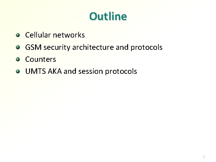 Outline Cellular networks GSM security architecture and protocols Counters UMTS AKA and session protocols