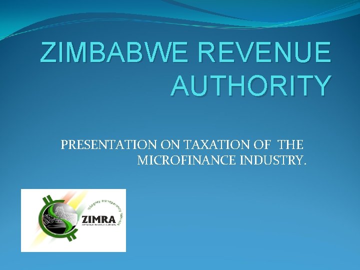 ZIMBABWE REVENUE AUTHORITY PRESENTATION ON TAXATION OF THE MICROFINANCE INDUSTRY. 