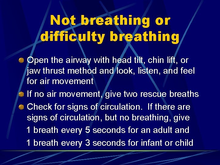 Not breathing or difficulty breathing Open the airway with head tilt, chin lift, or