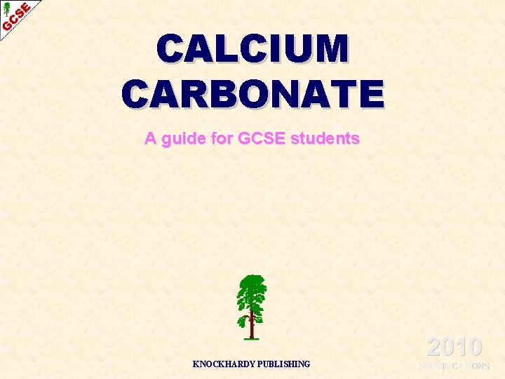 CALCIUM CARBONATE A guide for GCSE students KNOCKHARDY PUBLISHING 2010 SPECIFICATIONS 
