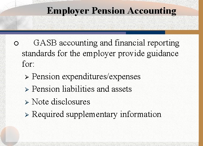 Employer Pension Accounting ¡ GASB accounting and financial reporting standards for the employer provide