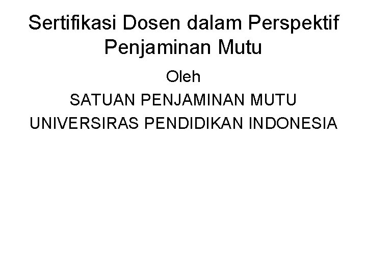 Sertifikasi Dosen dalam Perspektif Penjaminan Mutu Oleh SATUAN PENJAMINAN MUTU UNIVERSIRAS PENDIDIKAN INDONESIA 