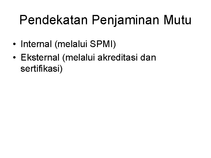 Pendekatan Penjaminan Mutu • Internal (melalui SPMI) • Eksternal (melalui akreditasi dan sertifikasi) 