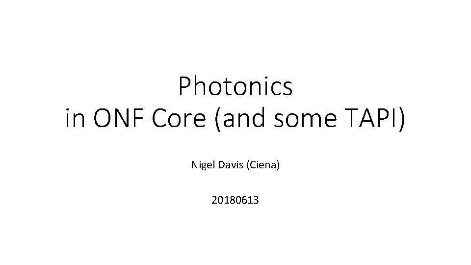 Photonics in ONF Core (and some TAPI) Nigel Davis (Ciena) 20180613 