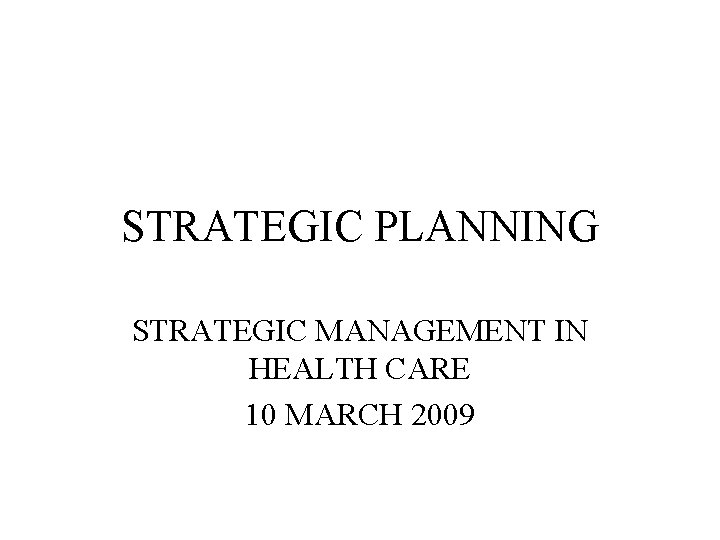 STRATEGIC PLANNING STRATEGIC MANAGEMENT IN HEALTH CARE 10 MARCH 2009 
