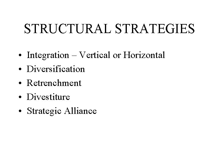 STRUCTURAL STRATEGIES • • • Integration – Vertical or Horizontal Diversification Retrenchment Divestiture Strategic
