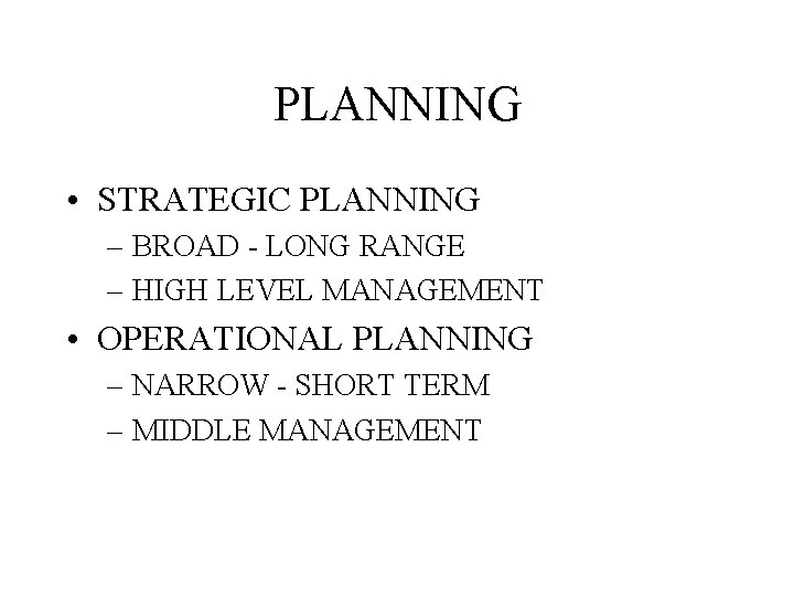 PLANNING • STRATEGIC PLANNING – BROAD - LONG RANGE – HIGH LEVEL MANAGEMENT •