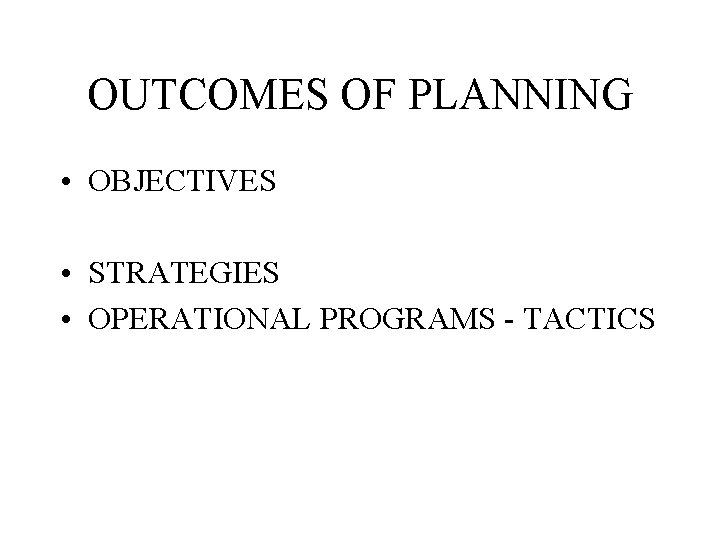 OUTCOMES OF PLANNING • OBJECTIVES • STRATEGIES • OPERATIONAL PROGRAMS - TACTICS 