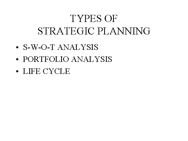 TYPES OF STRATEGIC PLANNING • S-W-O-T ANALYSIS • PORTFOLIO ANALYSIS • LIFE CYCLE 