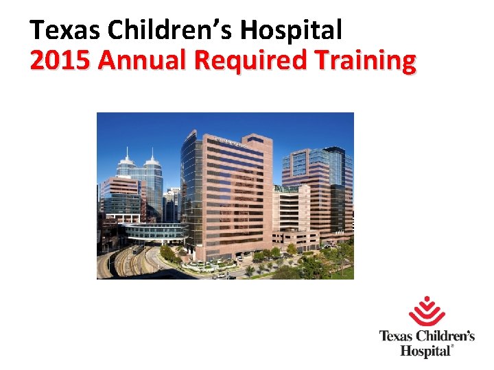 Texas Children’s Hospital 2015 Annual Required Training 