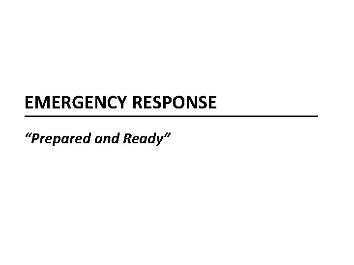 EMERGENCY RESPONSE “Prepared and Ready” 