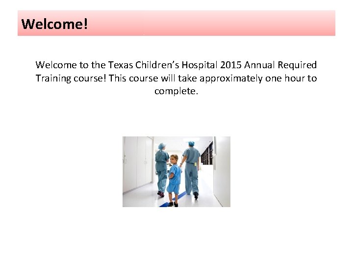 Welcome! Welcome to the Texas Children’s Hospital 2015 Annual Required Training course! This course