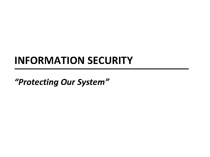 INFORMATION SECURITY “Protecting Our System” 