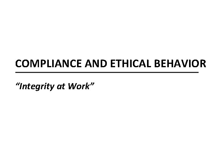 COMPLIANCE AND ETHICAL BEHAVIOR “Integrity at Work” 