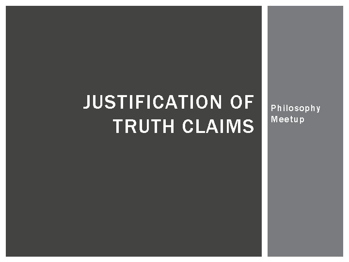 JUSTIFICATION OF TRUTH CLAIMS Philosophy Meetup 