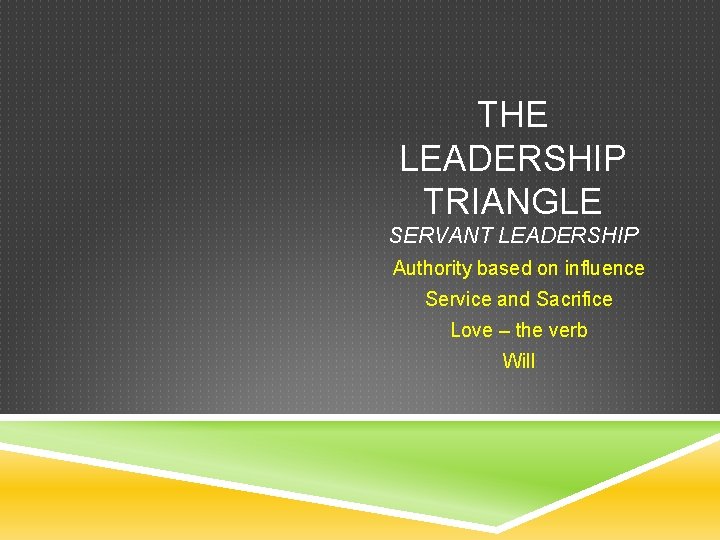 THE LEADERSHIP TRIANGLE SERVANT LEADERSHIP Authority based on influence Service and Sacrifice Love –