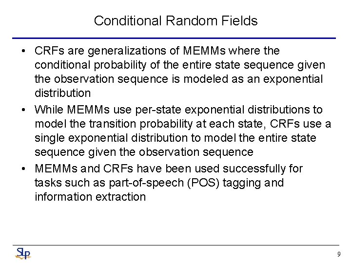Conditional Random Fields • CRFs are generalizations of MEMMs where the conditional probability of Conditional Random Fields • CRFs are generalizations of MEMMs where the conditional probability of
