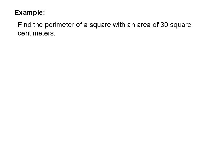 Example: Find the perimeter of a square with an area of 30 square centimeters. Example: Find the perimeter of a square with an area of 30 square centimeters.
