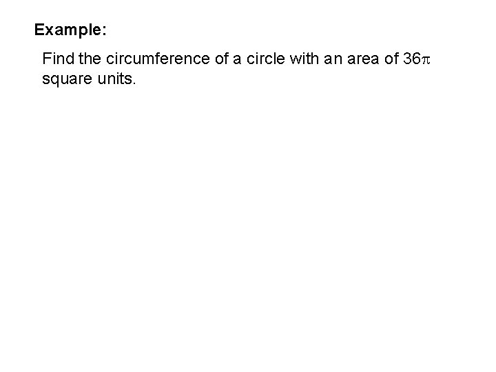 Example: Find the circumference of a circle with an area of 36 square units. Example: Find the circumference of a circle with an area of 36 square units.