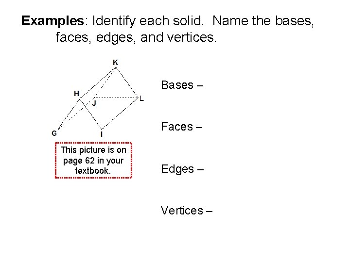 Examples: Identify each solid. Name the bases, faces, edges, and vertices. Bases – Faces Examples: Identify each solid. Name the bases, faces, edges, and vertices. Bases – Faces