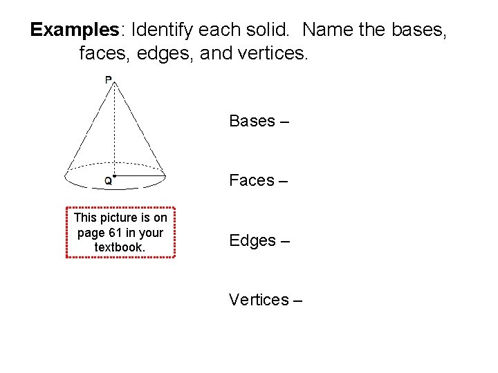 Examples: Identify each solid. Name the bases, faces, edges, and vertices. Bases – Faces Examples: Identify each solid. Name the bases, faces, edges, and vertices. Bases – Faces