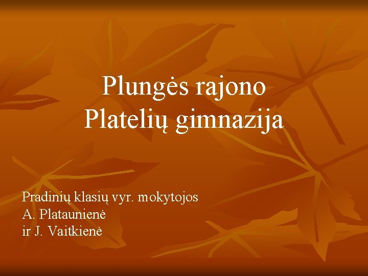 Plungės rajono Platelių gimnazija Pradinių klasių vyr. mokytojos A. Plataunienė ir J. Vaitkienė 