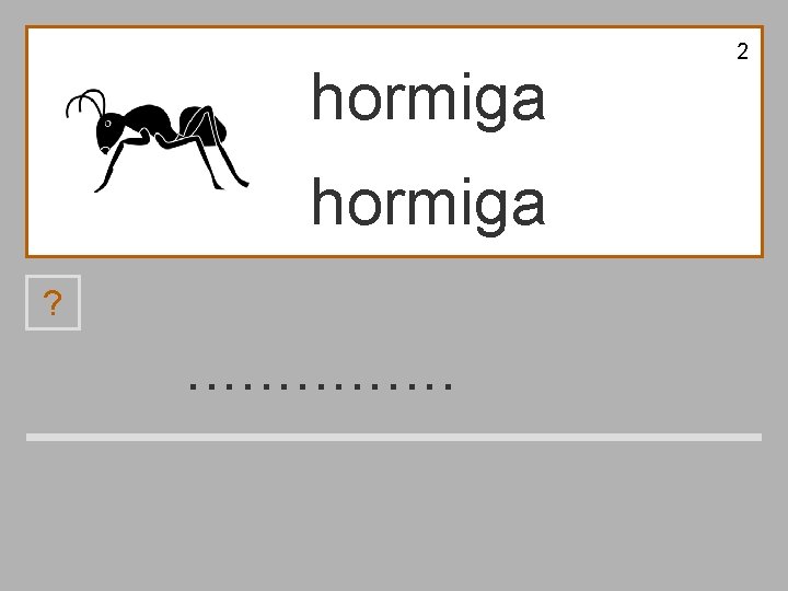 2 hormiga ? . . . . a o r h m g i