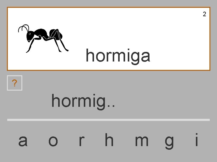 2 hormiga ? hormig. . a o r h m g i 