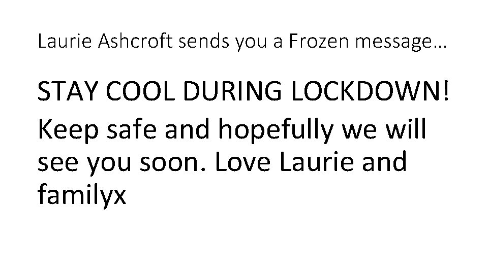 Laurie Ashcroft sends you a Frozen message… STAY COOL DURING LOCKDOWN! Keep safe and