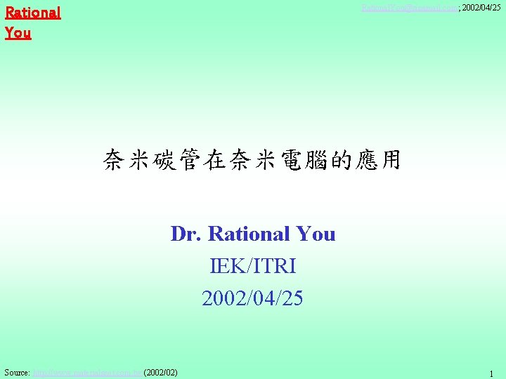 Rational. You@sinamail. com; 2002/04/25 Rational You 奈米碳管在奈米電腦的應用 Dr. Rational You IEK/ITRI 2002/04/25 Source: http: