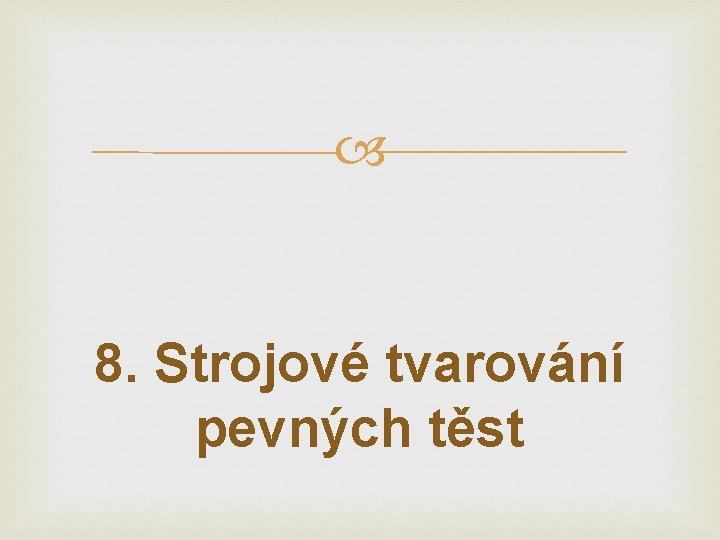  8. Strojové tvarování pevných těst 