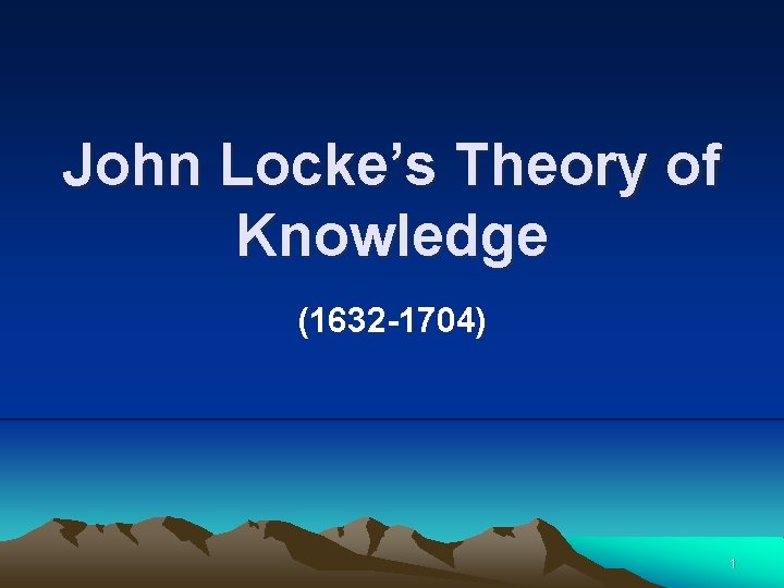 John Locke’s Theory of Knowledge (1632 -1704) 1 