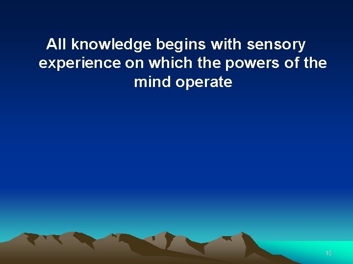 All knowledge begins with sensory experience on which the powers of the mind operate