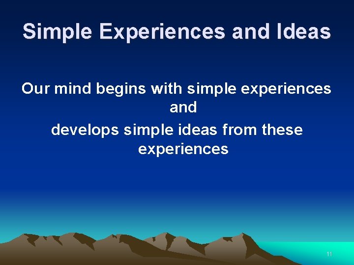 Simple Experiences and Ideas Our mind begins with simple experiences and develops simple ideas