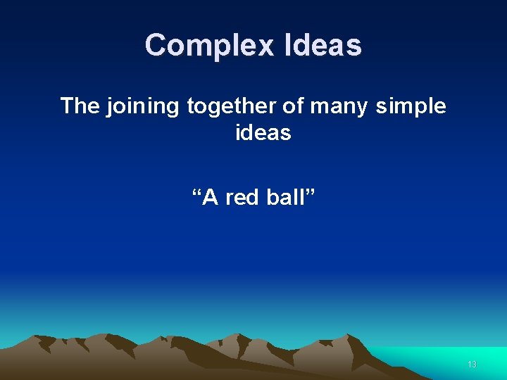 Complex Ideas The joining together of many simple ideas “A red ball” 13 