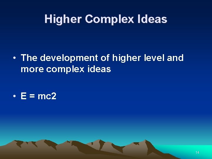 Higher Complex Ideas • The development of higher level and more complex ideas •
