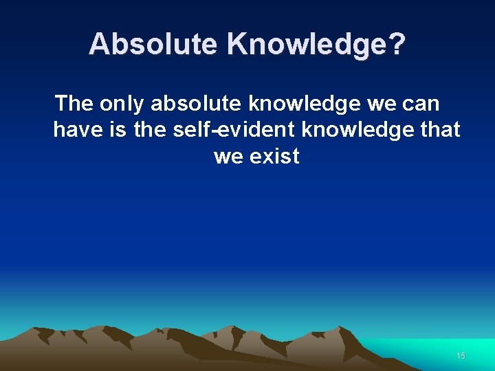 Absolute Knowledge? The only absolute knowledge we can have is the self-evident knowledge that