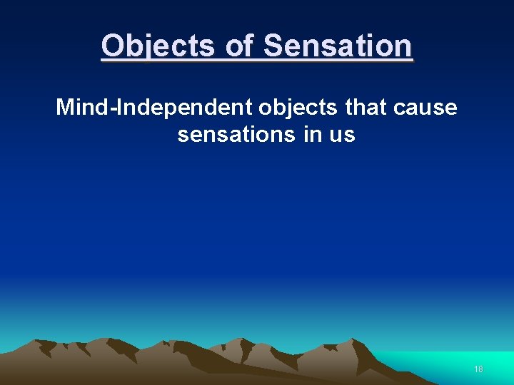 Objects of Sensation Mind-Independent objects that cause sensations in us 18 