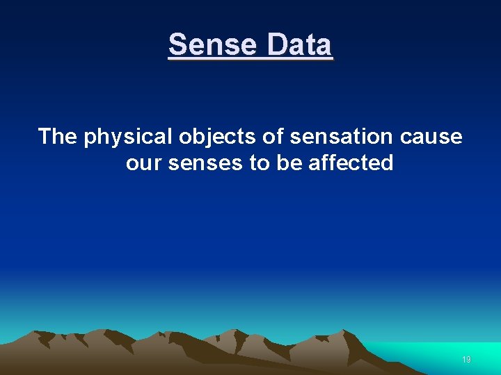 Sense Data The physical objects of sensation cause our senses to be affected 19