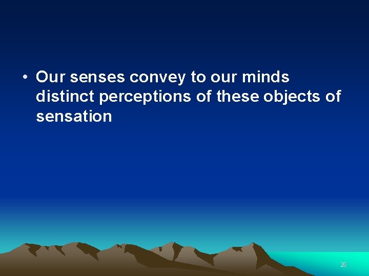  • Our senses convey to our minds distinct perceptions of these objects of