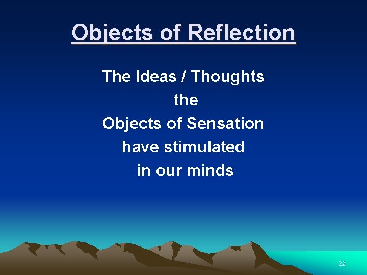 Objects of Reflection The Ideas / Thoughts the Objects of Sensation have stimulated in