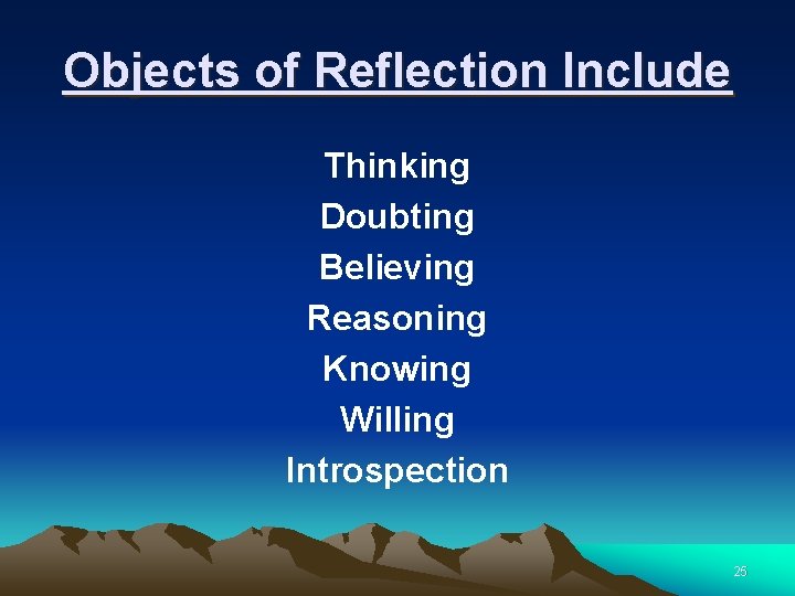 Objects of Reflection Include Thinking Doubting Believing Reasoning Knowing Willing Introspection 25 