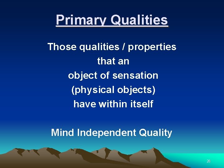 Primary Qualities Those qualities / properties that an object of sensation (physical objects) have