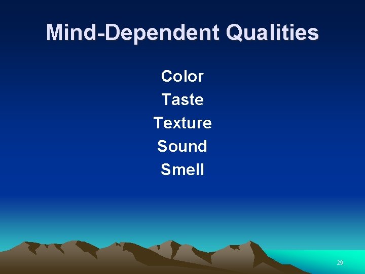 Mind-Dependent Qualities Color Taste Texture Sound Smell 29 