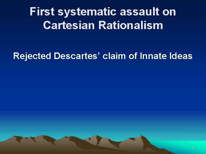 First systematic assault on Cartesian Rationalism Rejected Descartes’ claim of Innate Ideas 3 