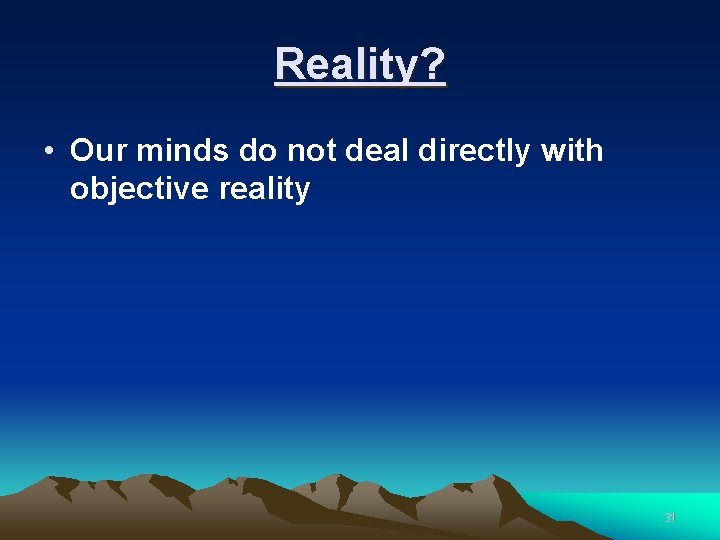 Reality? • Our minds do not deal directly with objective reality 31 