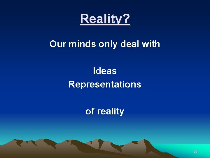 Reality? Our minds only deal with Ideas Representations of reality 32 