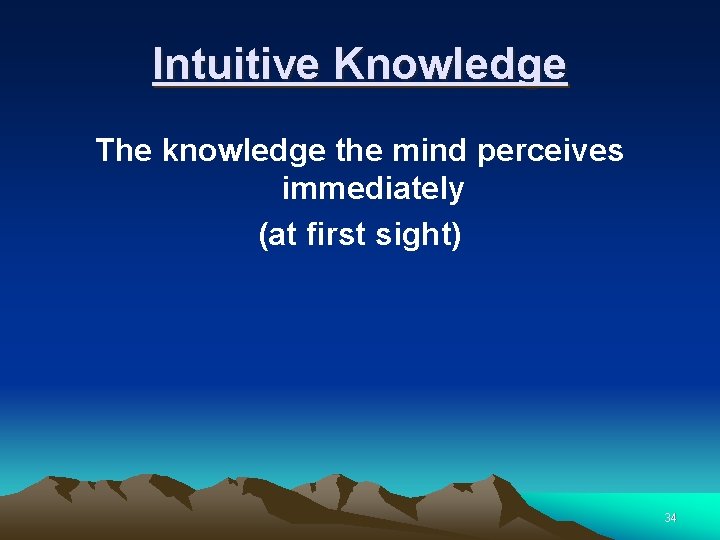 Intuitive Knowledge The knowledge the mind perceives immediately (at first sight) 34 