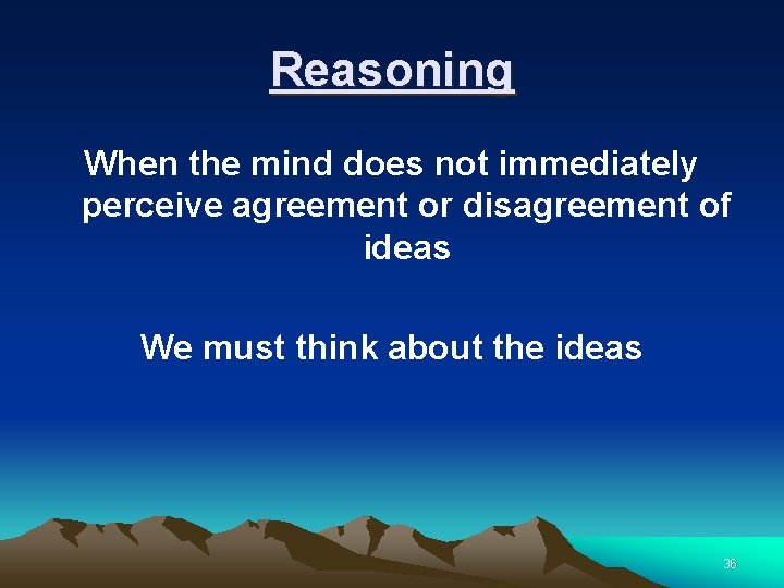 Reasoning When the mind does not immediately perceive agreement or disagreement of ideas We