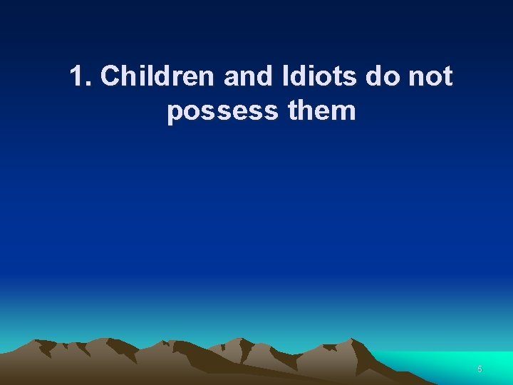1. Children and Idiots do not possess them 5 